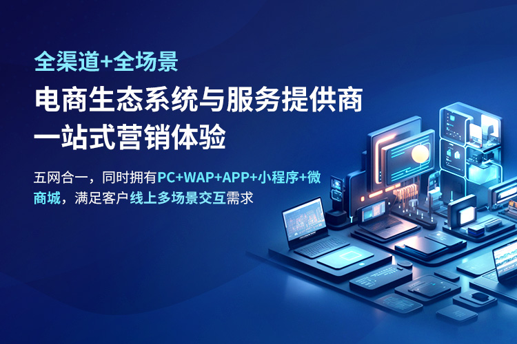 全渠道+全場景電商生態(tài)系統(tǒng)與服務(wù)提供商 一站式營銷體驗(yàn) 五網(wǎng)合一，同時(shí)擁有PC+WAP+APP+小程序+微 商城，滿足客戶線上多場景交互需求